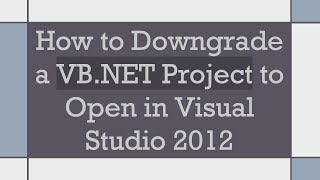 How to Downgrade a VB.NET Project to Open in Visual Studio 2012