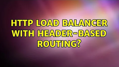 HTTP load balancer with header-based routing? (6 Solutions!!)