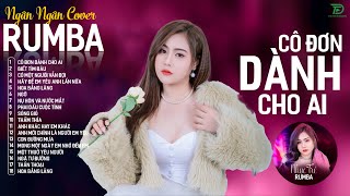 CÔ ĐƠN DÀNH CHO AI, CÓ MỘT NGƯỜI VẪN ĐỢI - ALBUM RUMBA XUẤT SẮC NHẤT 2024 - NGÂN NGÂN COVER CỰC HÓT
