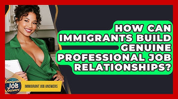 How Can Immigrants Build Genuine Professional Job Relationships? - Immigrant Job Answers