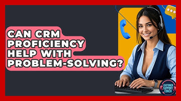 Can CRM Proficiency Help With Problem-Solving? - Customer Support Coach
