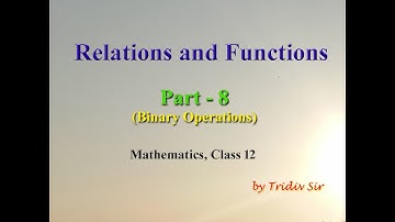 Relations and Functions (Part 8) || Mathematics || Class 12 || Binary Operations