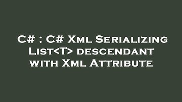 C# : C# Xml Serializing List T  descendant with Xml Attribute