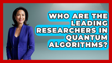 Who Are the Leading Researchers in Quantum Algorithms? - Quantum Tech Explained