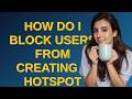 How do I block users from creating a Hotspot while using our internet network?