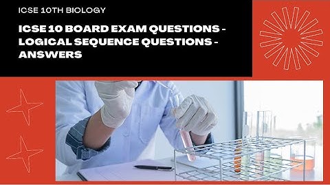 ICSE Class 10 Biology board exam questions - Logical sequence questions - Answers