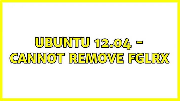 Ubuntu: Ubuntu 12.04 - Cannot remove fglrx