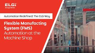 ELGi | Flexible Manufacting System (FMS ) | Automation at the Machine Shop | Always Better