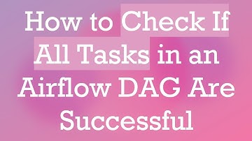 How to Check If All Tasks in an Airflow DAG Are Successful