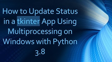 How to Update Status in a tkinter App Using Multiprocessing on Windows with Python 3.8