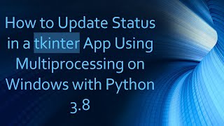 How to Update Status in a tkinter App Using Multiprocessing on Windows with Python 3.8