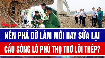 Nên phá dỡ làm mới hay sửa lại cầu sông Lô Phú Thọ trơ lõi thép?