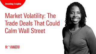 Market Volatility: The Trade Deals That Could Calm Wall Street