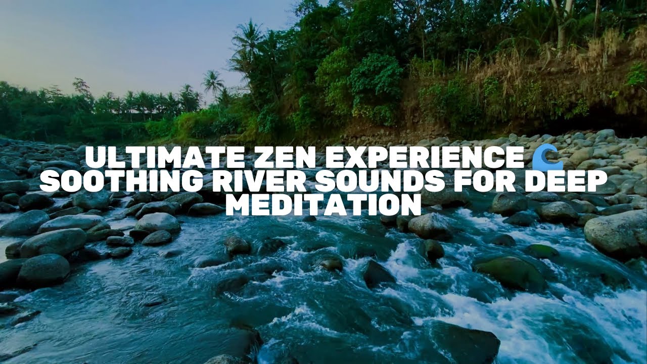 Ultimate Zen Experience 🌊 | Soothing River Sounds for Deep Meditation ...