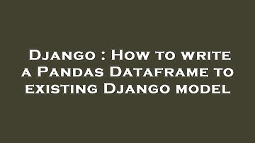 Django : How to write a Pandas Dataframe to existing Django model