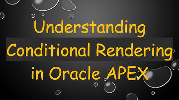 Understanding Conditional Rendering in Oracle APEX