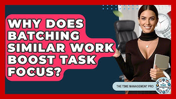 Why Does Batching Similar Work Boost Task Focus? - The Time Management Pro