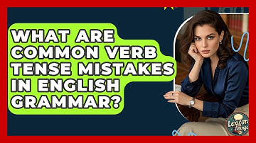 What Are Common Verb Tense Mistakes In English Grammar? - Lexicon Lounge