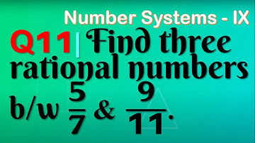 Q11 | Find three rational numbers between 5/7 and 9/11