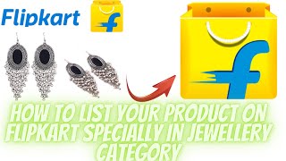 HOW TO LIST YOUR PRODUCT ON FLIPKART IN JEWELLERY 2021 फिलिपकार्ट मे ज्वेलरी प्रौडकट कैसे लिस्ट करें