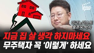 지금 집 살 생각 하지마세요, 무주택자 꼭 '이렇게' 하세요 (홍춘욱 박사)