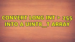 convert long int ＞ 255 into a uint8_t array (2 Solutions!!)