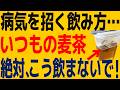 「知らずに、やると危険…」絶対にやってはいけない麦茶のNG習慣TOP3とドロドロ血液をサラサラにする「細胞から若返る最強の飲み方・正しい飲み方」を最新科学に基づいて解説
