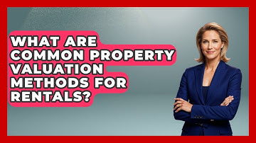 What Are Common Property Valuation Methods For Rentals? - Mastering Property Management
