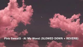 Pink Sweat$ - At My Worst (Slowed Down + Reverb)