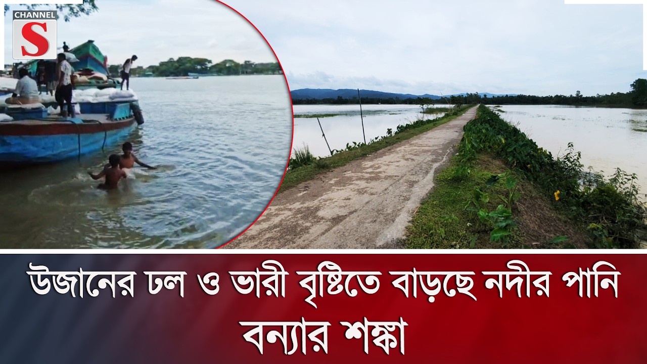 উজানের ঢল ও ভারী বৃষ্টিতে বাড়ছে নদীর পানি; বন্যার শঙ্কা | Flood | Heavy Rain | Channel S News