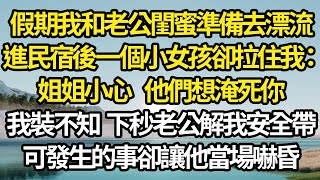 假期我和老公閨蜜準備去漂流進民宿後一個小女孩卻拉住我姐姐小心他們想淹死你我裝不知下秒老公解開我安全帶可發生的事卻讓他當場嚇昏#故事#情感#情感故事#人生#人生經驗#人生故事#生活哲學