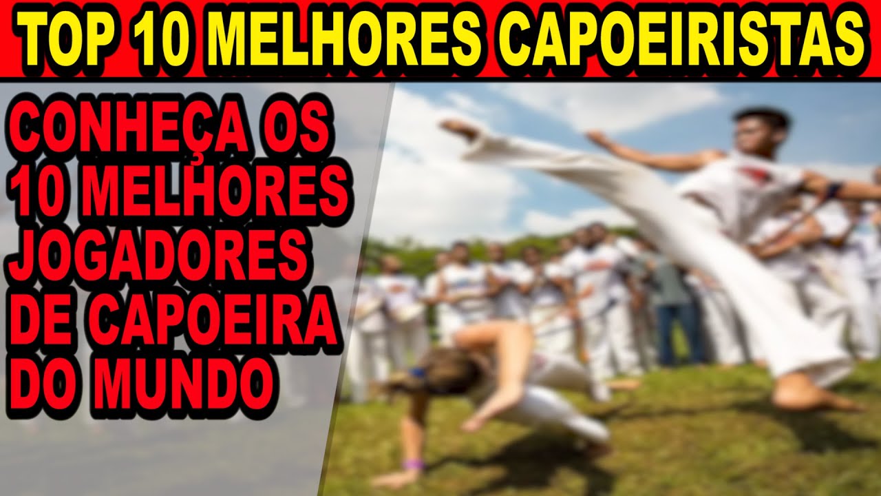 Top 10 melhores Capoeiristas (saiba quem são os 10 melhores jogadores de capoeira do mundo)
