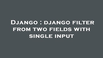 Django : django filter from two fields with single input