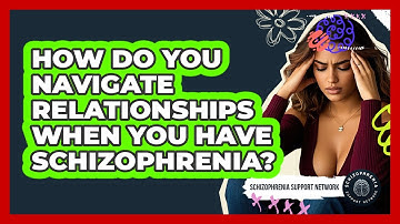 How Do You Navigate Relationships When You Have Schizophrenia? - Schizophrenia Support Network