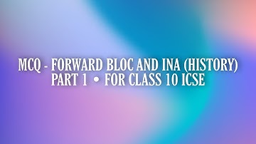 MCQ - FORWARD BLOC AND THE INA (HISTORY) | PART 1 • FOR CLASS 10 ICSE