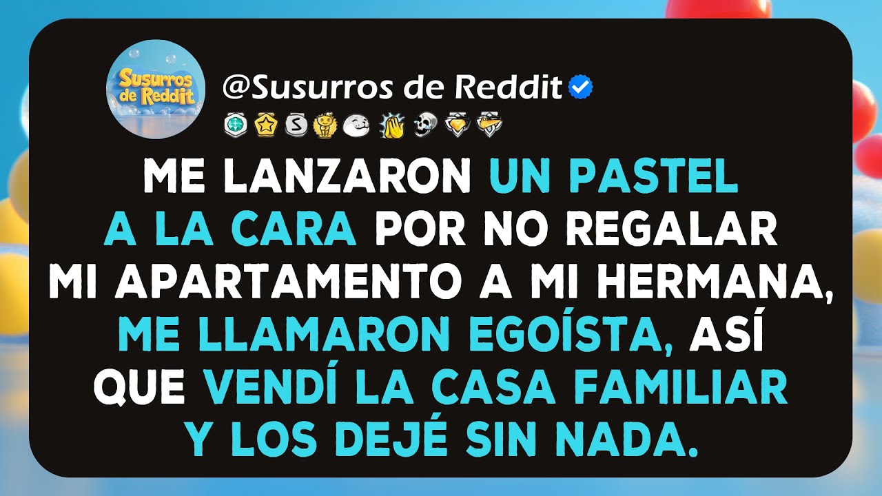 Me lanzaron un pastel a la cara por no regalar mi apartamento a mi hermana, me llamaron egoísta,...