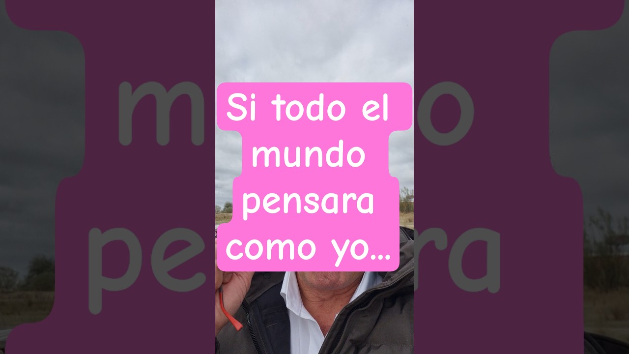 Si todo el mundo pensara como yo...
