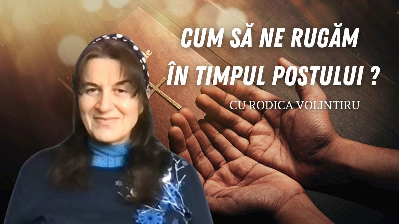 Cum să ne rugăm în timpul postului ? | Rodica Volintiru