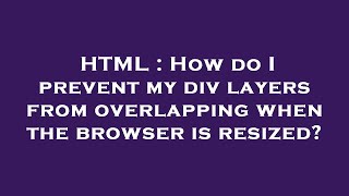 HTML : How do I prevent my div layers from overlapping when the browser is resized?