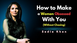 How to Make a Woman Truly Obsessed With You (No Chasing, No Games) | Sadia Khan | Female Psychology