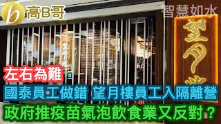 左右為難 國泰員工做錯 望月樓員工入隔離營 政府推疫苗氣泡 飲食業又反對？ ［智慧如水 - 高B哥 GBG ］ 20220103