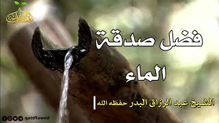 فضل صدقة الماء | الشيخ عبد الرزاق البدر حفظه الله