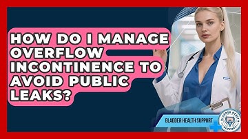 How Do I Manage Overflow Incontinence To Avoid Public Leaks? - Bladder Health Support