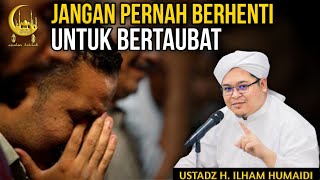 Jangan Pernah Berhenti Untuk Bertaubat - Al Ustadz H. Ilham Humaidi