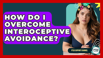 How Do I Overcome Interoceptive Avoidance? - PTSD Support Channel