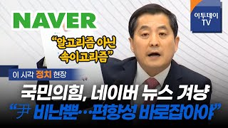 국민의힘, 네이버 겨냥 "윤석열 비난·비판 뉴스 뿐···편향성 바로잡아야"  // 이투데이TV