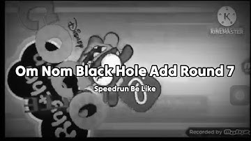 Om Nom Black Hole Add Round 7 Speedrun Be Like