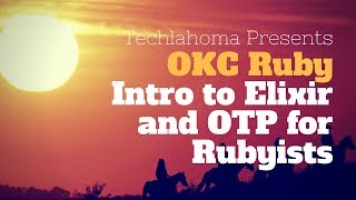 OKC Ruby: Intro to Elixir and OTP for Rubyists with John Mosesman [ 2017 ]