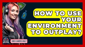 How To Use Your Environment To Outplay? - Video Gamers Vault