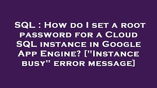 SQL : How do I set a root password for a Cloud SQL instance in Google App Engine [Instance busy e
